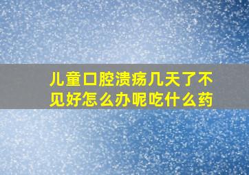 儿童口腔溃疡几天了不见好怎么办呢吃什么药