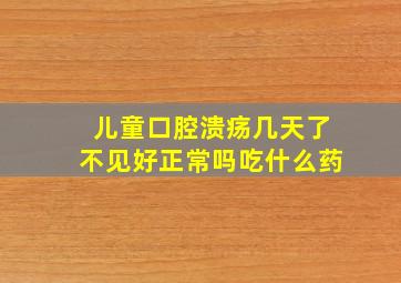 儿童口腔溃疡几天了不见好正常吗吃什么药