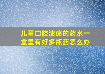 儿童口腔溃疡的药水一盒里有好多瓶药怎么办