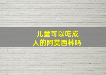 儿童可以吃成人的阿莫西林吗