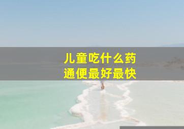 儿童吃什么药通便最好最快