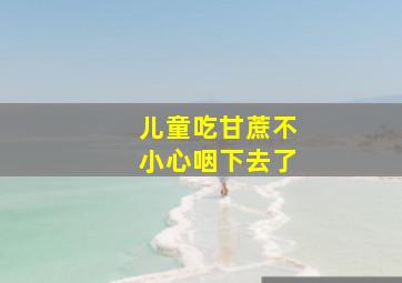 儿童吃甘蔗不小心咽下去了