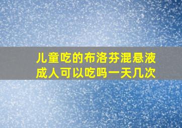 儿童吃的布洛芬混悬液成人可以吃吗一天几次