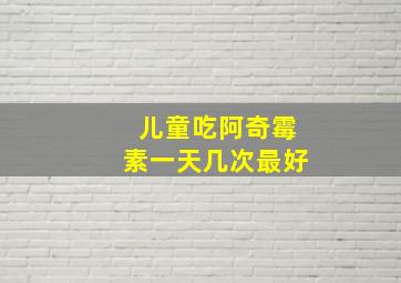 儿童吃阿奇霉素一天几次最好