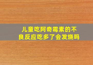 儿童吃阿奇霉素的不良反应吃多了会发烧吗