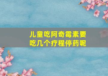 儿童吃阿奇霉素要吃几个疗程停药呢