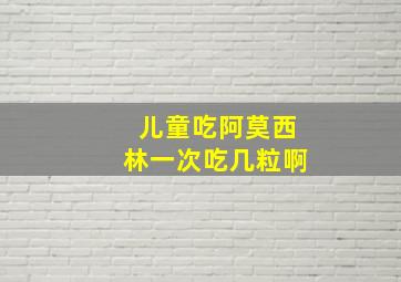 儿童吃阿莫西林一次吃几粒啊