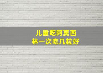 儿童吃阿莫西林一次吃几粒好