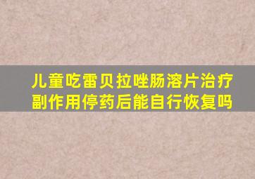 儿童吃雷贝拉唑肠溶片治疗副作用停药后能自行恢复吗