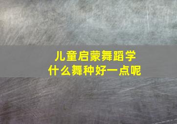 儿童启蒙舞蹈学什么舞种好一点呢