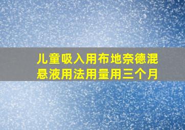 儿童吸入用布地奈德混悬液用法用量用三个月