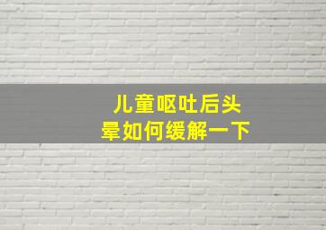 儿童呕吐后头晕如何缓解一下