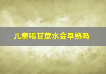 儿童喝甘蔗水会早熟吗