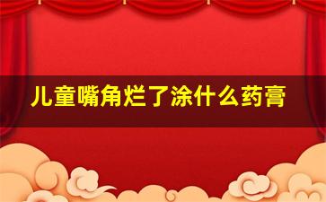 儿童嘴角烂了涂什么药膏