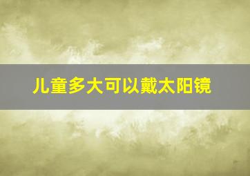 儿童多大可以戴太阳镜