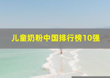 儿童奶粉中国排行榜10强