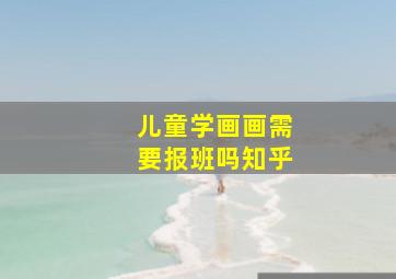 儿童学画画需要报班吗知乎