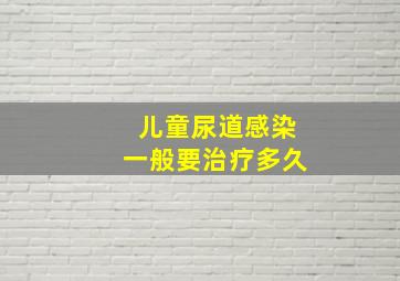 儿童尿道感染一般要治疗多久