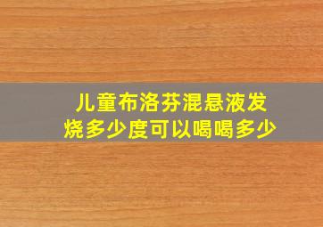 儿童布洛芬混悬液发烧多少度可以喝喝多少