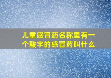 儿童感冒药名称里有一个酸字的感冒药叫什么