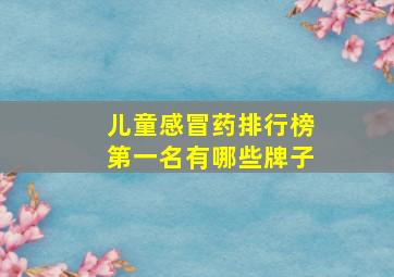 儿童感冒药排行榜第一名有哪些牌子