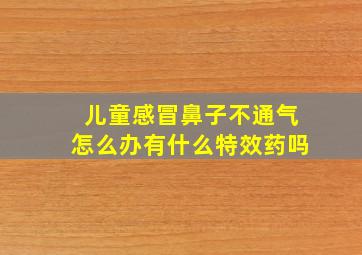 儿童感冒鼻子不通气怎么办有什么特效药吗