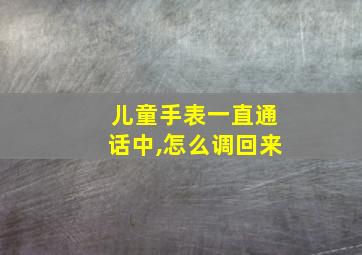 儿童手表一直通话中,怎么调回来