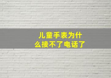 儿童手表为什么接不了电话了