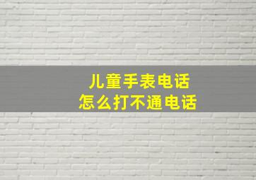 儿童手表电话怎么打不通电话