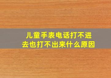 儿童手表电话打不进去也打不出来什么原因