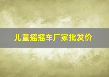 儿童摇摇车厂家批发价