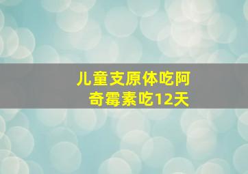 儿童支原体吃阿奇霉素吃12天