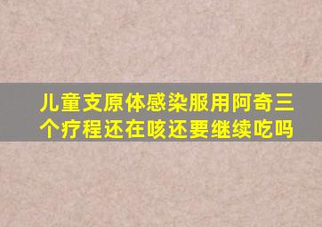 儿童支原体感染服用阿奇三个疗程还在咳还要继续吃吗