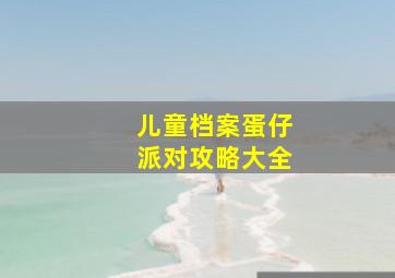 儿童档案蛋仔派对攻略大全