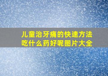 儿童治牙痛的快速方法吃什么药好呢图片大全