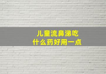 儿童流鼻涕吃什么药好用一点