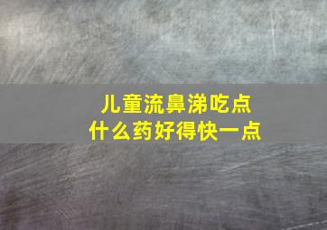 儿童流鼻涕吃点什么药好得快一点