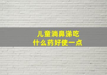 儿童淌鼻涕吃什么药好使一点