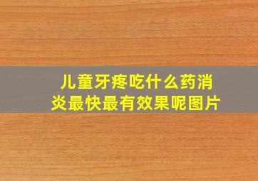 儿童牙疼吃什么药消炎最快最有效果呢图片