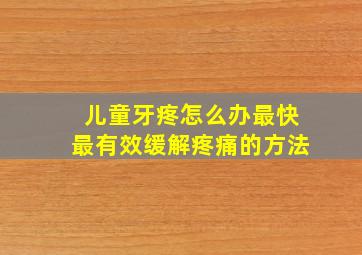 儿童牙疼怎么办最快最有效缓解疼痛的方法