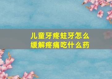 儿童牙疼蛀牙怎么缓解疼痛吃什么药