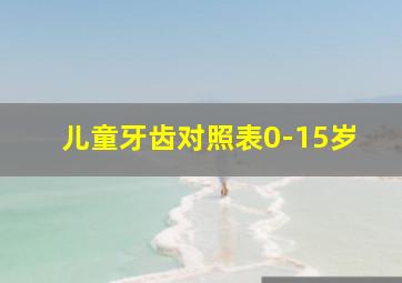 儿童牙齿对照表0-15岁