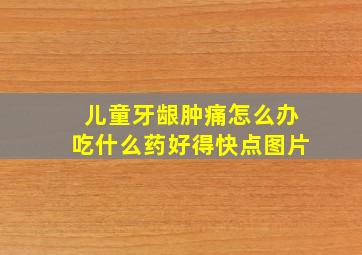 儿童牙龈肿痛怎么办吃什么药好得快点图片