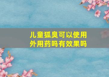 儿童狐臭可以使用外用药吗有效果吗