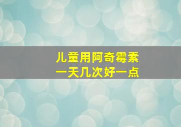 儿童用阿奇霉素一天几次好一点