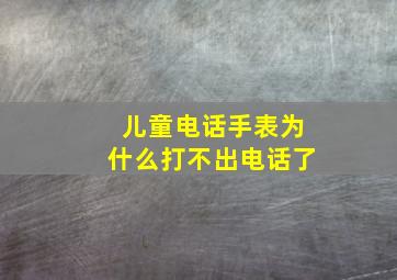 儿童电话手表为什么打不出电话了