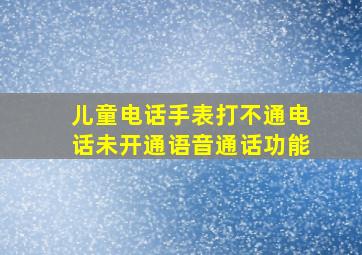 儿童电话手表打不通电话未开通语音通话功能