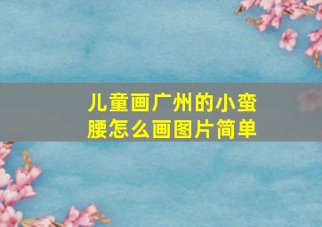 儿童画广州的小蛮腰怎么画图片简单