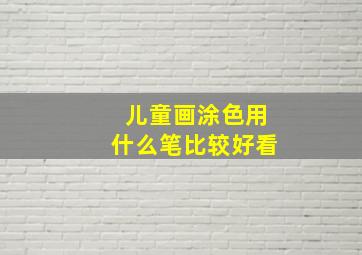 儿童画涂色用什么笔比较好看