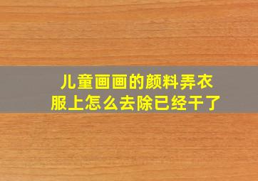 儿童画画的颜料弄衣服上怎么去除已经干了